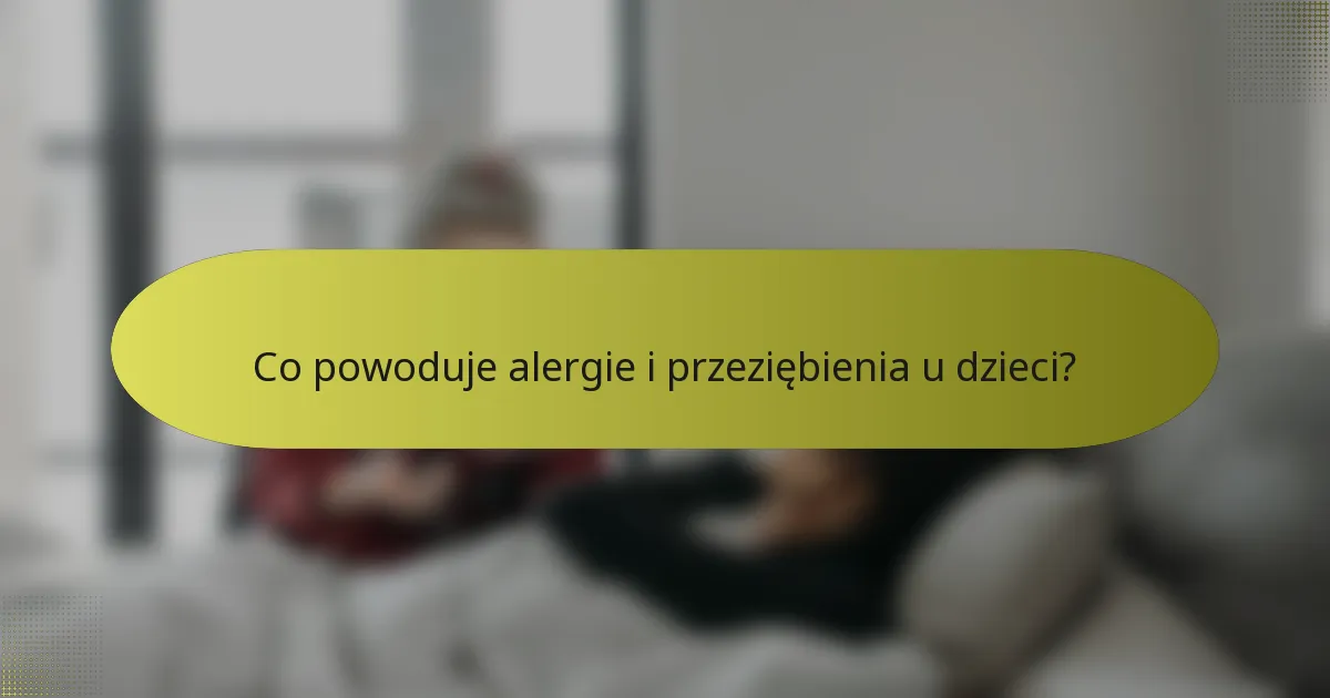 Co powoduje alergie i przeziębienia u dzieci?