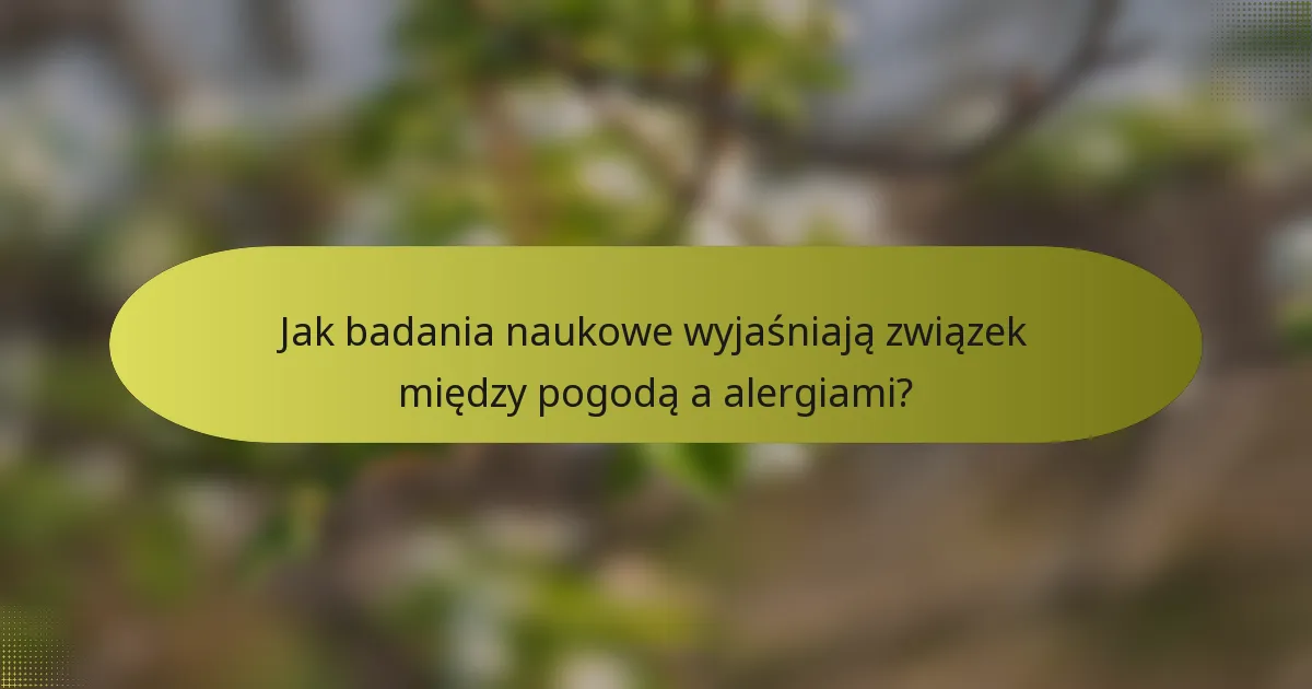 Jak badania naukowe wyjaśniają związek między pogodą a alergiami?