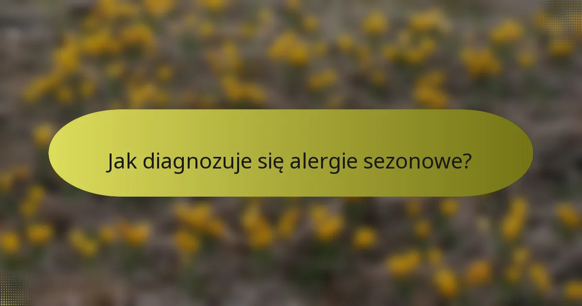 Jak diagnozuje się alergie sezonowe?
