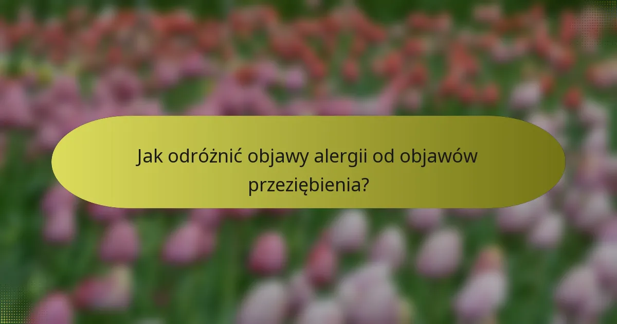 Jak odróżnić objawy alergii od objawów przeziębienia?