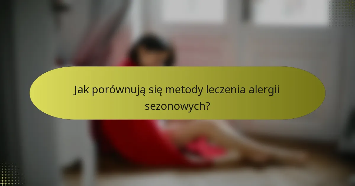 Jak porównują się metody leczenia alergii sezonowych?