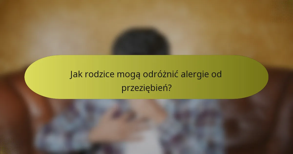 Jak rodzice mogą odróżnić alergie od przeziębień?