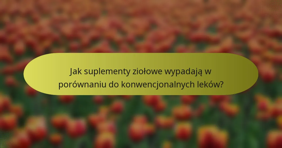 Jak suplementy ziołowe wypadają w porównaniu do konwencjonalnych leków?