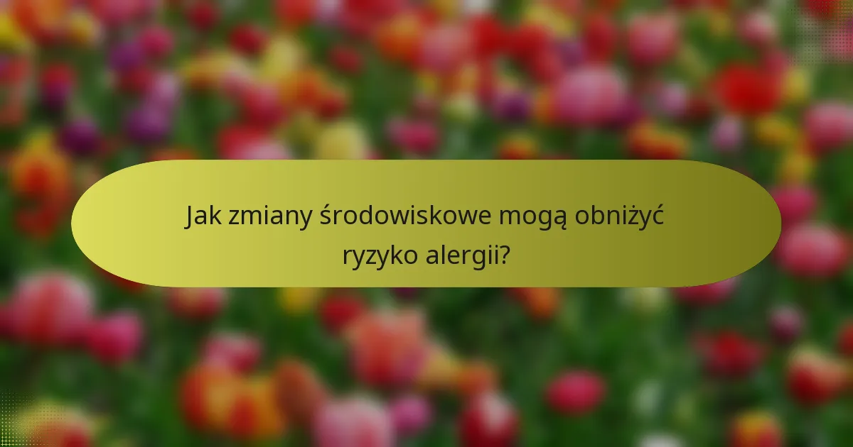 Jak zmiany środowiskowe mogą obniżyć ryzyko alergii?