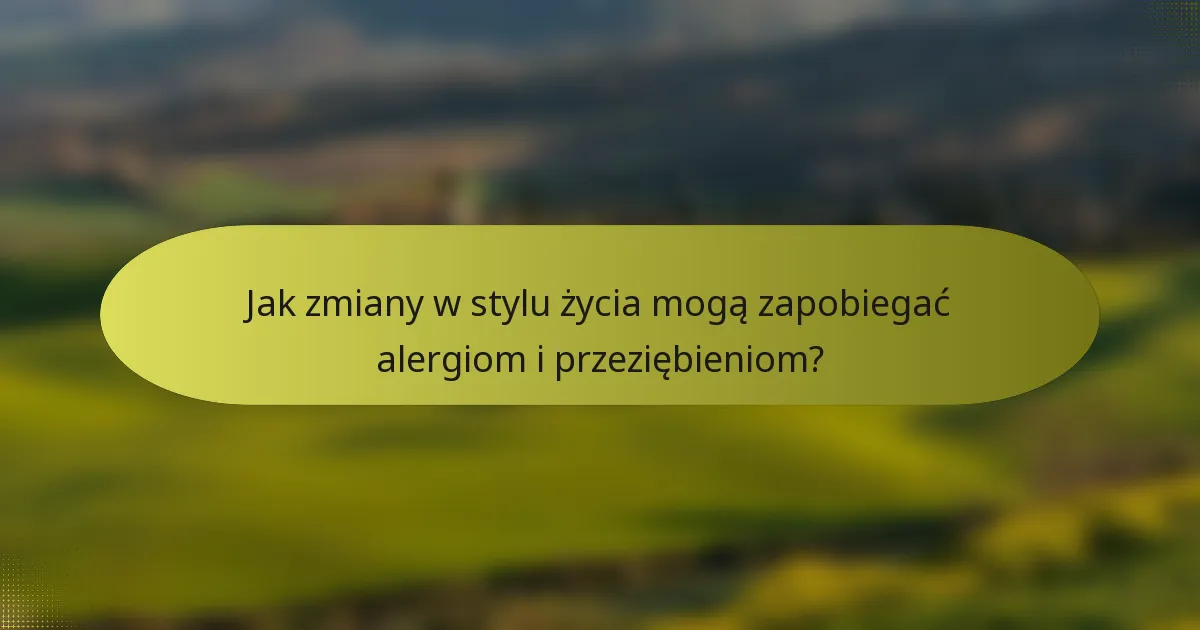 Jak zmiany w stylu życia mogą zapobiegać alergiom i przeziębieniom?