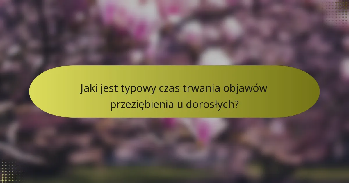 Jaki jest typowy czas trwania objawów przeziębienia u dorosłych?