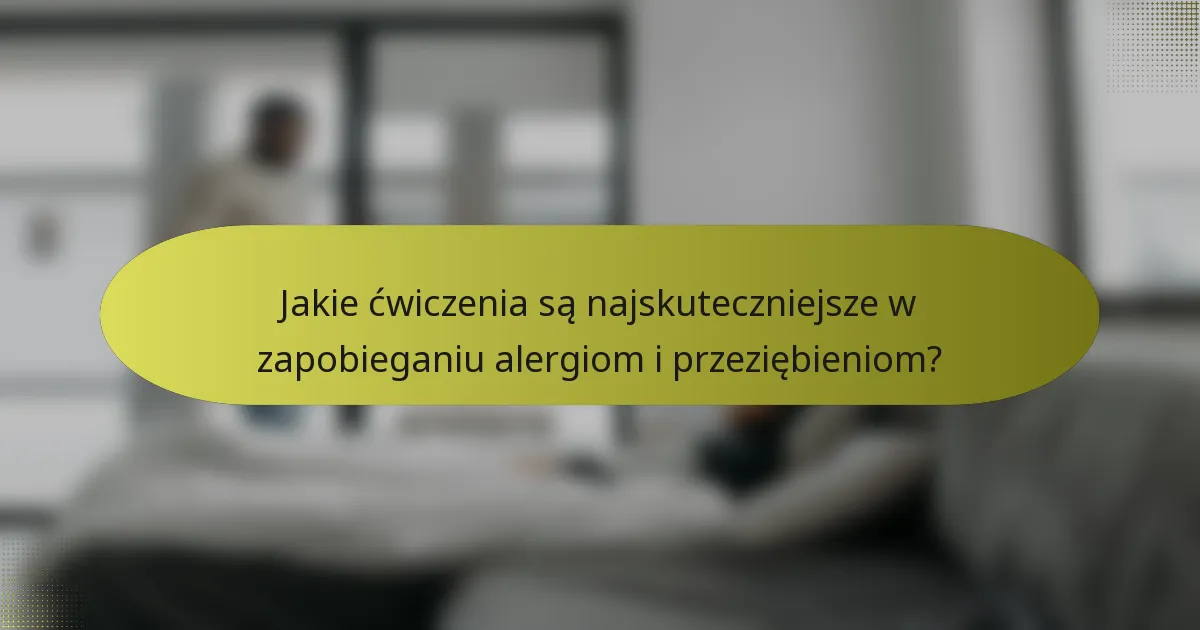 Jakie ćwiczenia są najskuteczniejsze w zapobieganiu alergiom i przeziębieniom?