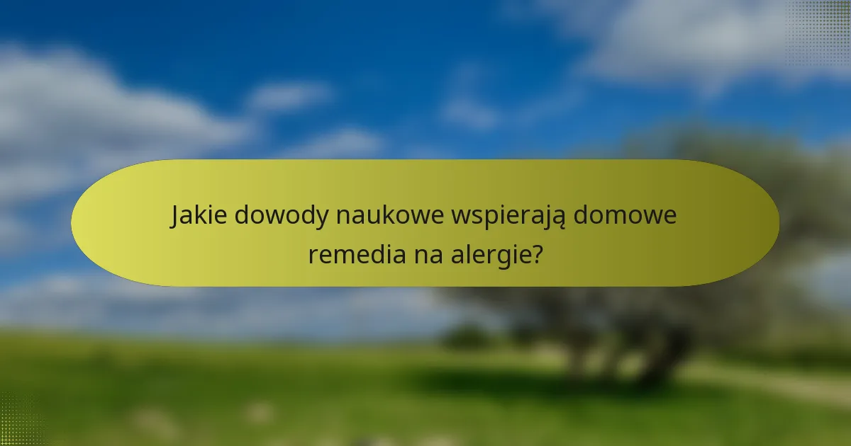 Jakie dowody naukowe wspierają domowe remedia na alergie?