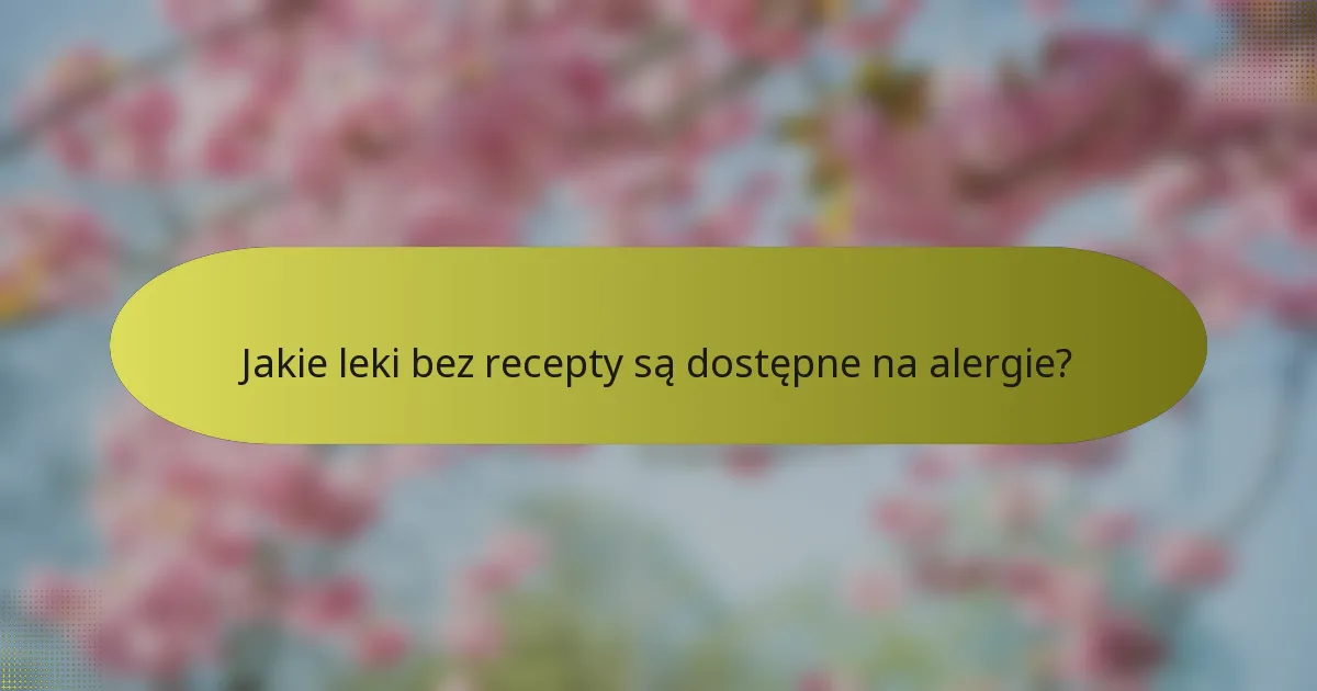 Jakie leki bez recepty są dostępne na alergie?