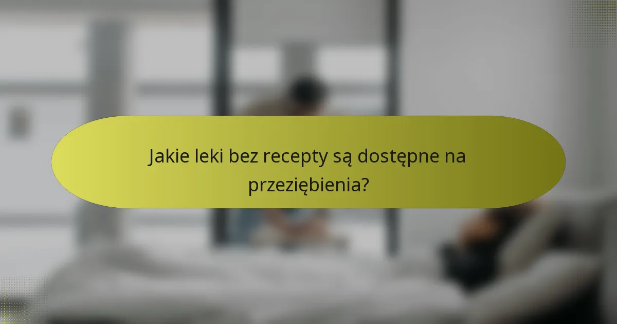 Jakie leki bez recepty są dostępne na przeziębienia?