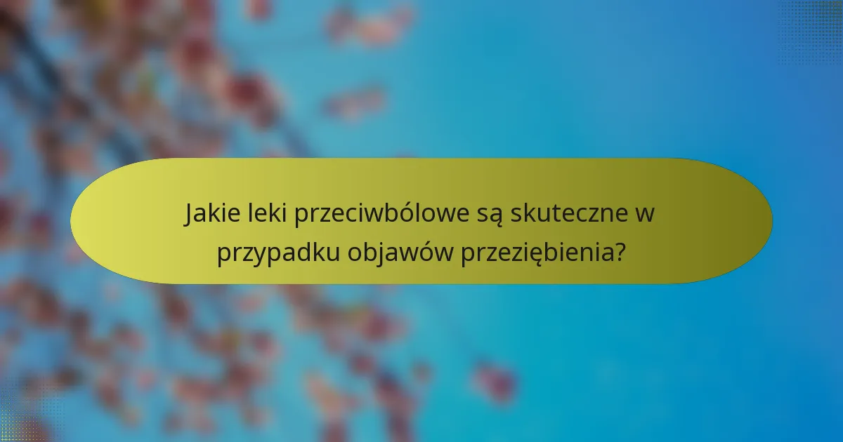 Jakie leki przeciwbólowe są skuteczne w przypadku objawów przeziębienia?