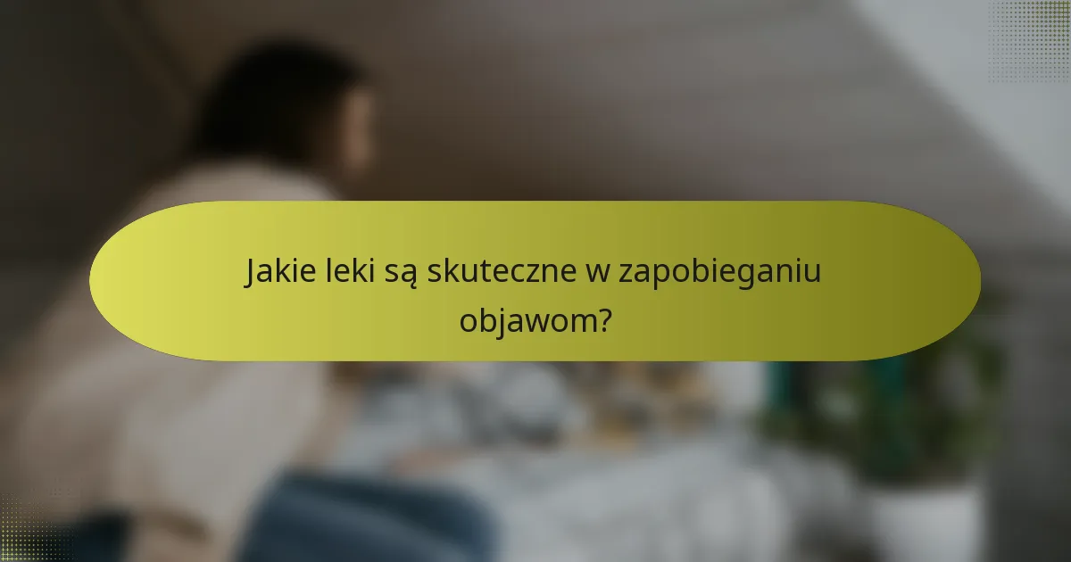 Jakie leki są skuteczne w zapobieganiu objawom?