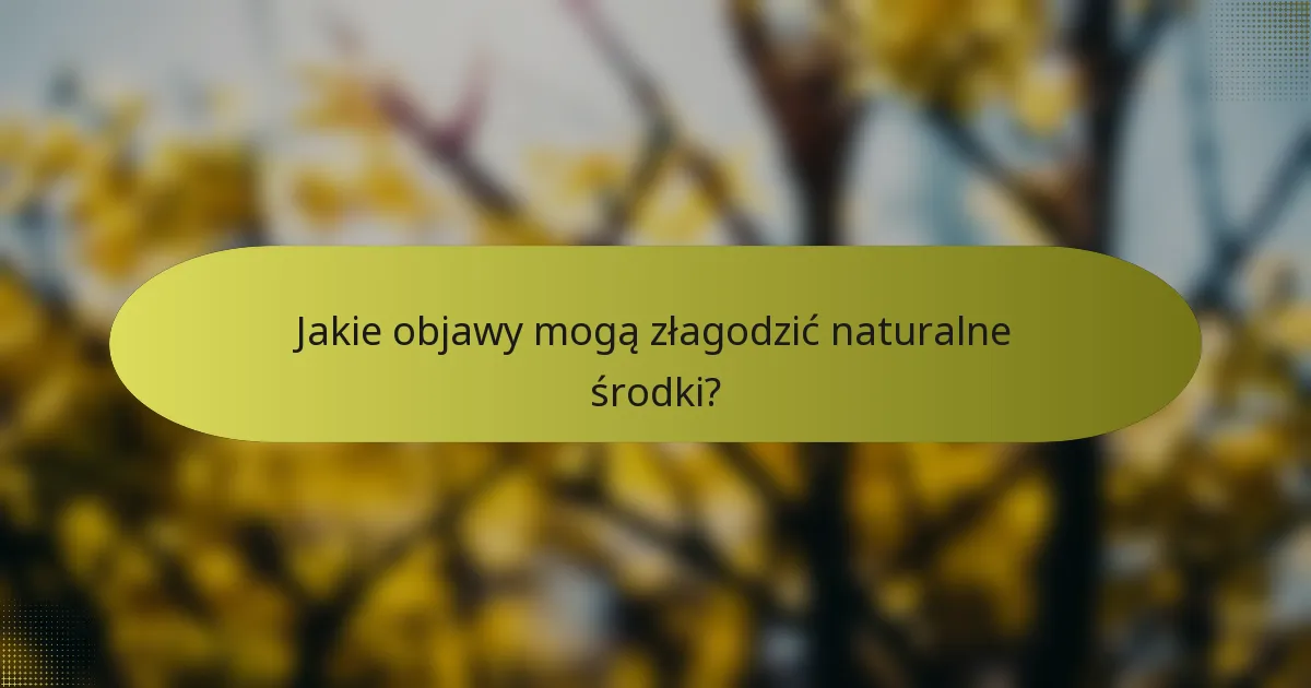 Jakie objawy mogą złagodzić naturalne środki?