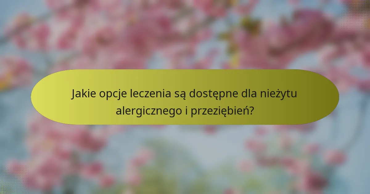 Jakie opcje leczenia są dostępne dla nieżytu alergicznego i przeziębień?