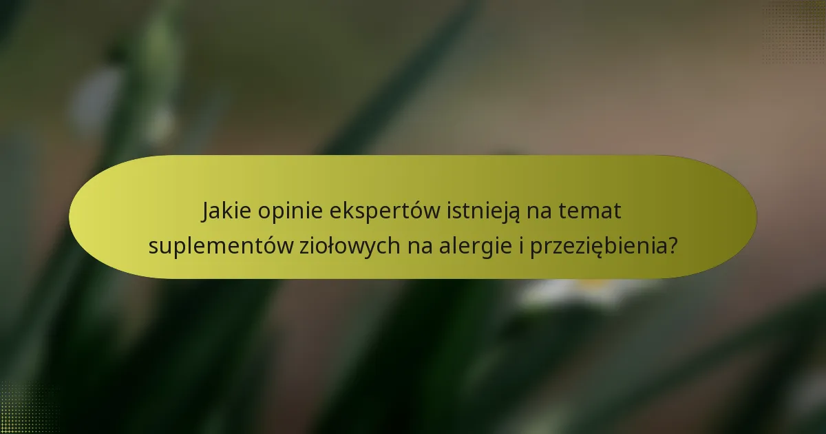 Jakie opinie ekspertów istnieją na temat suplementów ziołowych na alergie i przeziębienia?