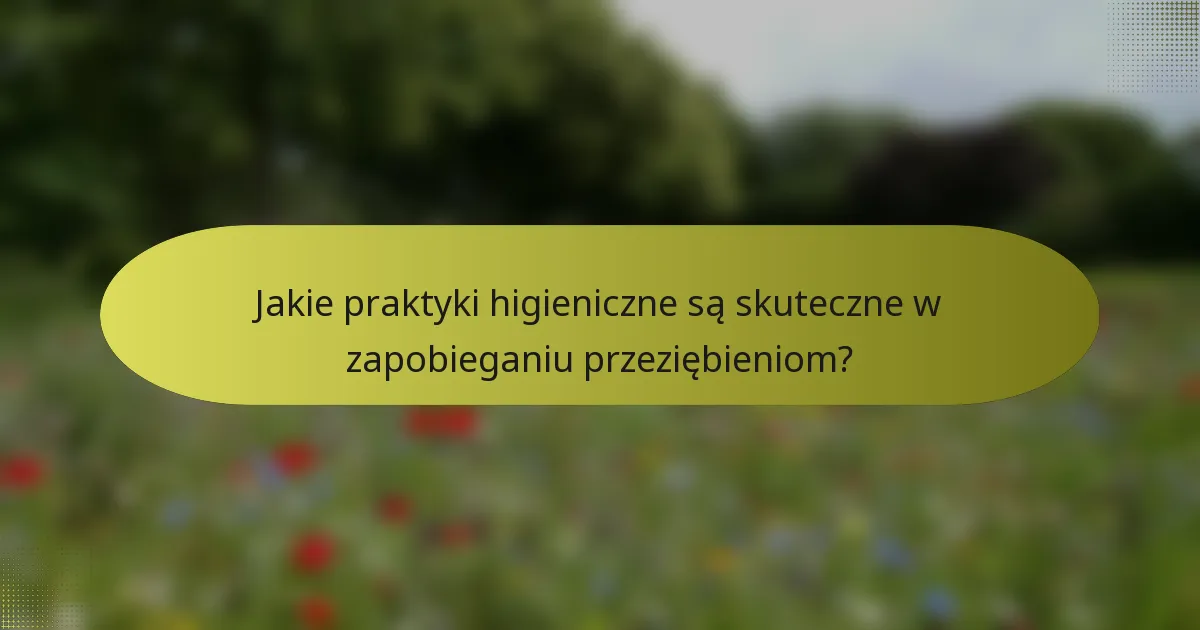 Jakie praktyki higieniczne są skuteczne w zapobieganiu przeziębieniom?