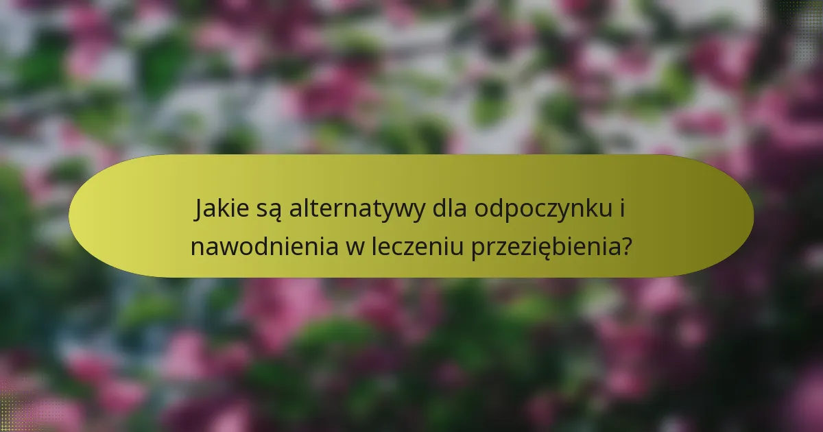 Jakie są alternatywy dla odpoczynku i nawodnienia w leczeniu przeziębienia?