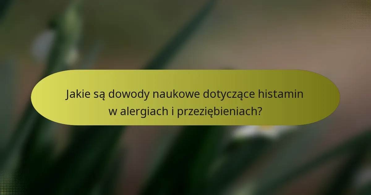 Jakie są dowody naukowe dotyczące histamin w alergiach i przeziębieniach?