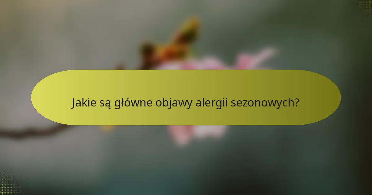Jakie są główne objawy alergii sezonowych?