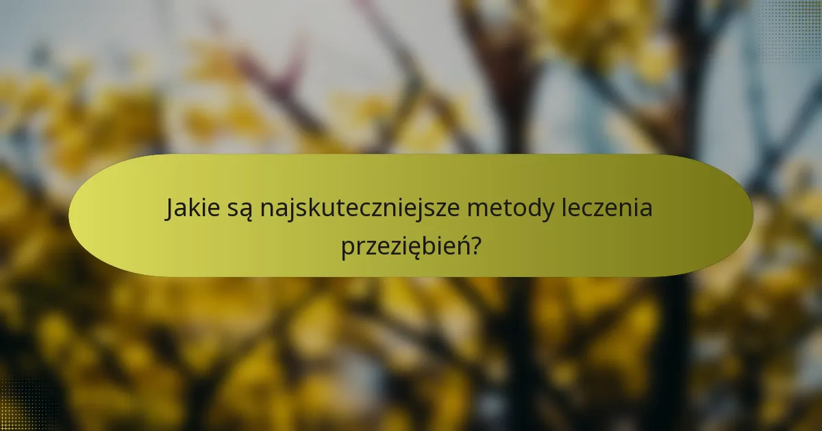 Jakie są najskuteczniejsze metody leczenia przeziębień?
