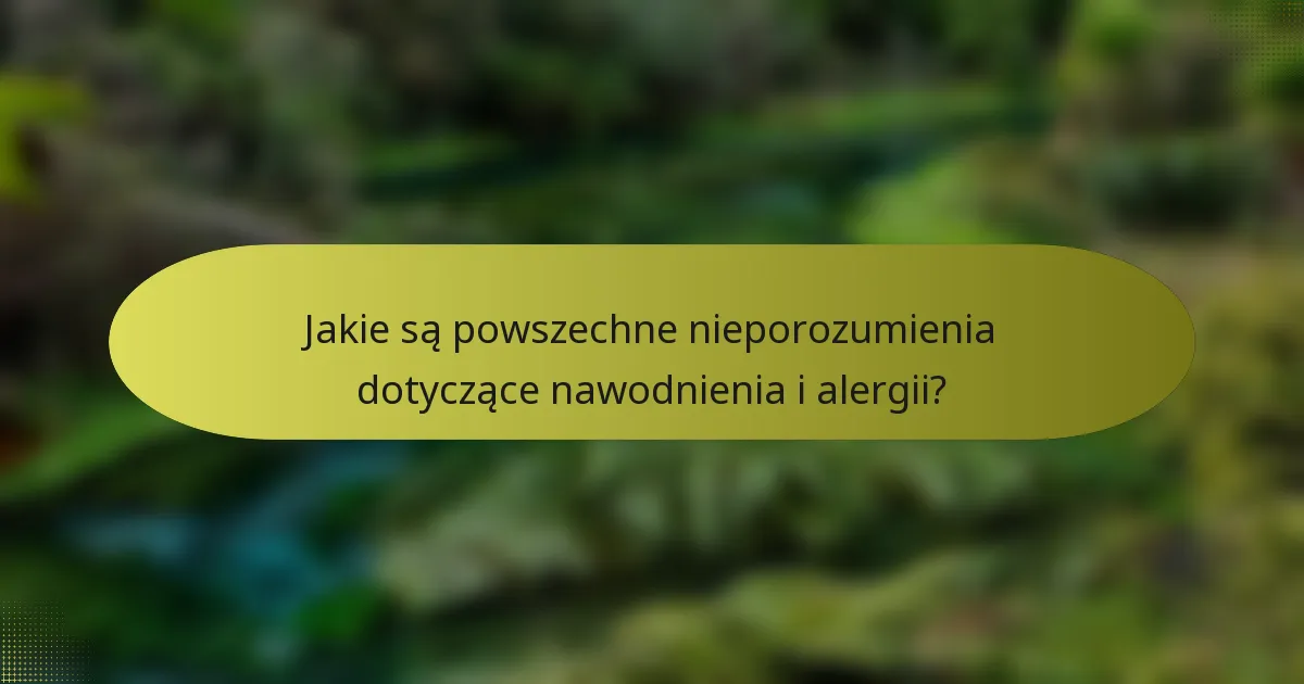 Jakie są powszechne nieporozumienia dotyczące nawodnienia i alergii?