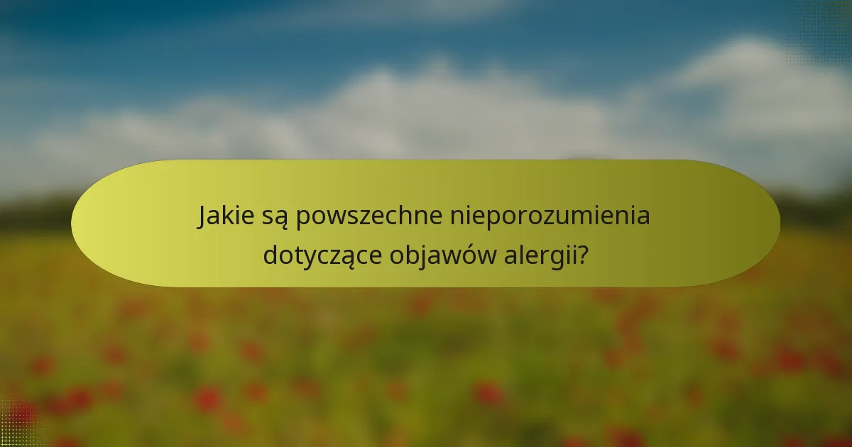 Jakie są powszechne nieporozumienia dotyczące objawów alergii?