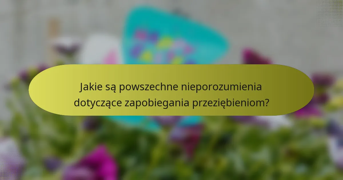 Jakie są powszechne nieporozumienia dotyczące zapobiegania przeziębieniom?