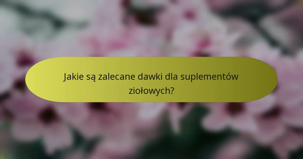 Jakie są zalecane dawki dla suplementów ziołowych?