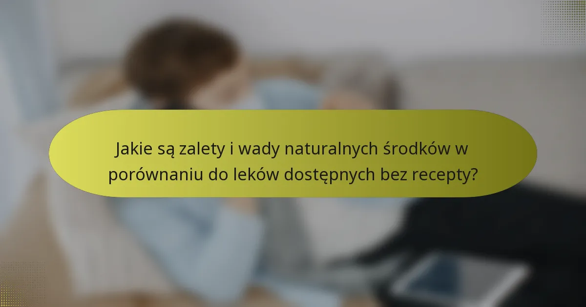 Jakie są zalety i wady naturalnych środków w porównaniu do leków dostępnych bez recepty?