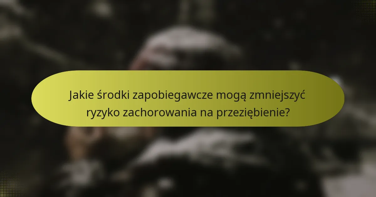 Jakie środki zapobiegawcze mogą zmniejszyć ryzyko zachorowania na przeziębienie?