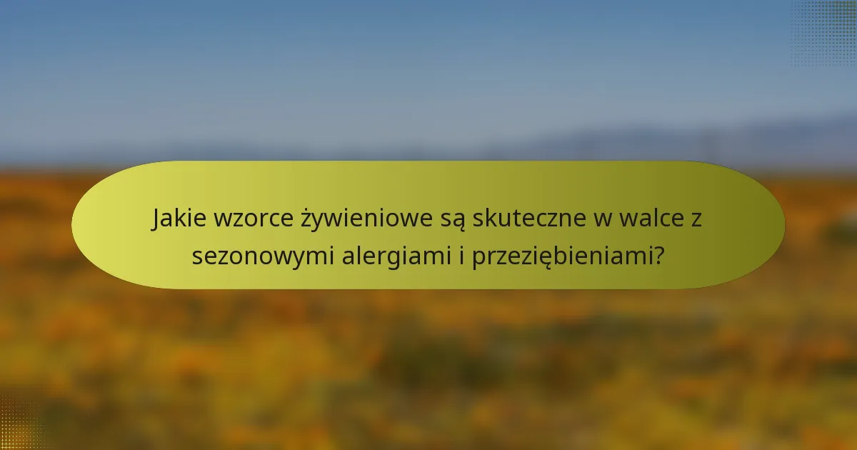 Jakie wzorce żywieniowe są skuteczne w walce z sezonowymi alergiami i przeziębieniami?