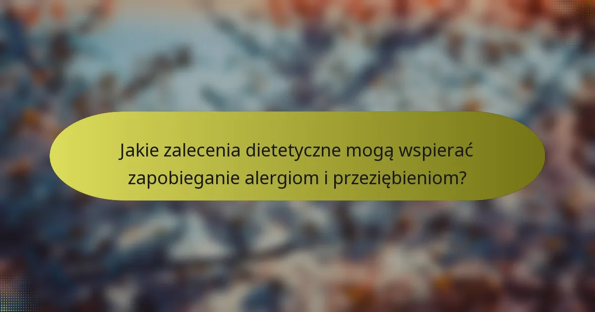Jakie zalecenia dietetyczne mogą wspierać zapobieganie alergiom i przeziębieniom?