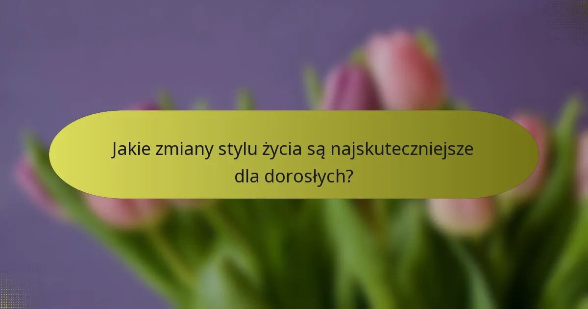 Jakie zmiany stylu życia są najskuteczniejsze dla dorosłych?
