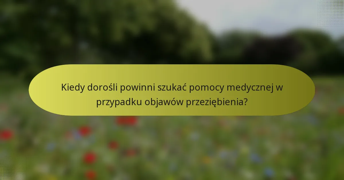 Kiedy dorośli powinni szukać pomocy medycznej w przypadku objawów przeziębienia?