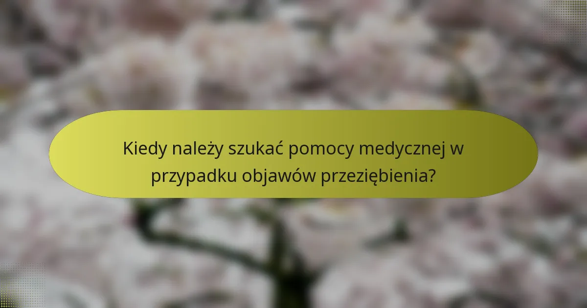 Kiedy należy szukać pomocy medycznej w przypadku objawów przeziębienia?