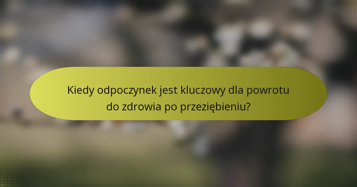 Kiedy odpoczynek jest kluczowy dla powrotu do zdrowia po przeziębieniu?