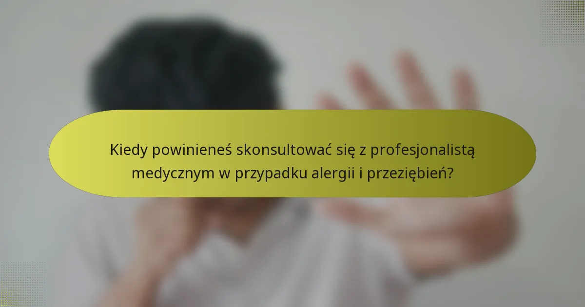 Kiedy powinieneś skonsultować się z profesjonalistą medycznym w przypadku alergii i przeziębień?