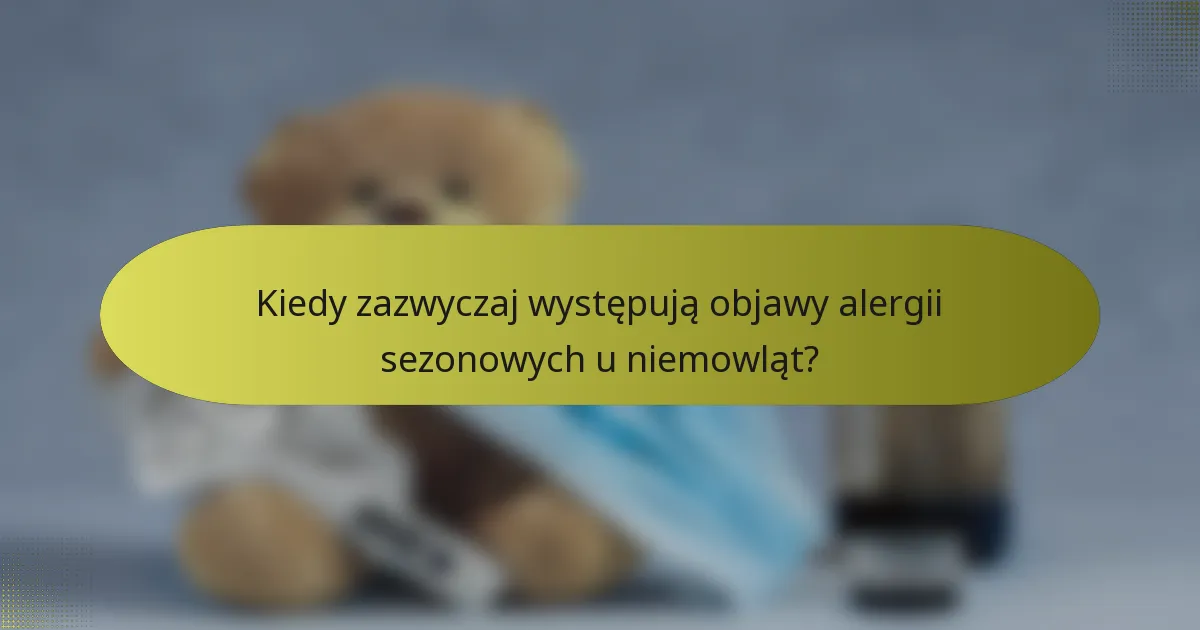 Kiedy zazwyczaj występują objawy alergii sezonowych u niemowląt?